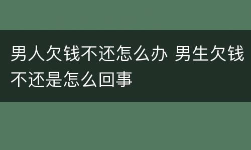 男人欠钱不还怎么办 男生欠钱不还是怎么回事