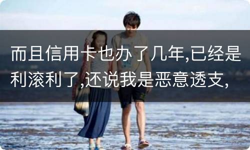 而且信用卡也办了几年,已经是利滚利了,还说我是恶意透支,我该怎么办