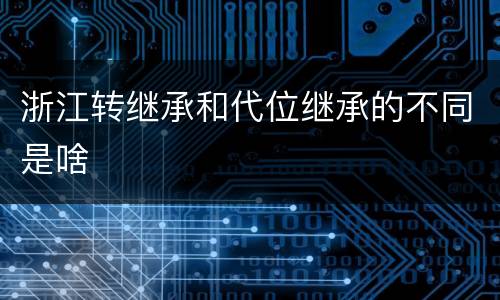 浙江转继承和代位继承的不同是啥