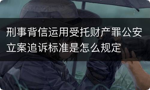 刑事背信运用受托财产罪公安立案追诉标准是怎么规定