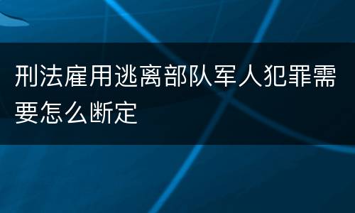 刑法雇用逃离部队军人犯罪需要怎么断定