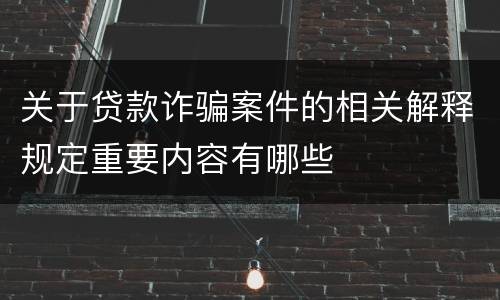 关于贷款诈骗案件的相关解释规定重要内容有哪些