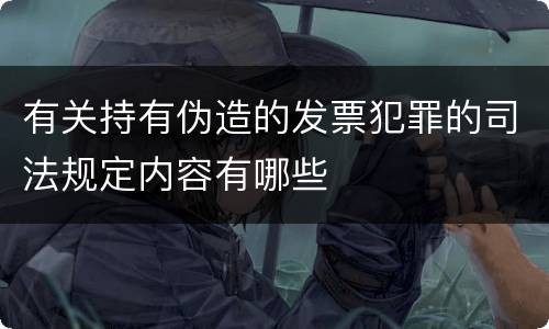 有关持有伪造的发票犯罪的司法规定内容有哪些