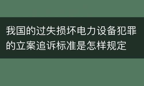 我国的过失损坏电力设备犯罪的立案追诉标准是怎样规定