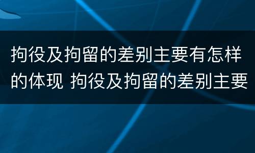 拘役及拘留的差别主要有怎样的体现 拘役及拘留的差别主要有怎样的体现呢