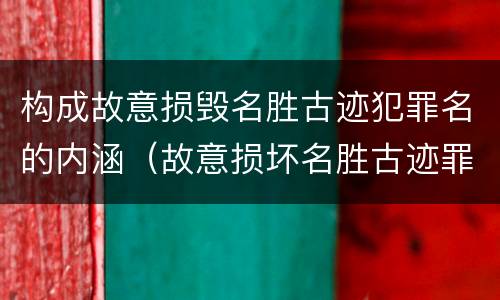 构成故意损毁名胜古迹犯罪名的内涵（故意损坏名胜古迹罪判刑）