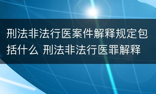 刑法非法行医案件解释规定包括什么 刑法非法行医罪解释