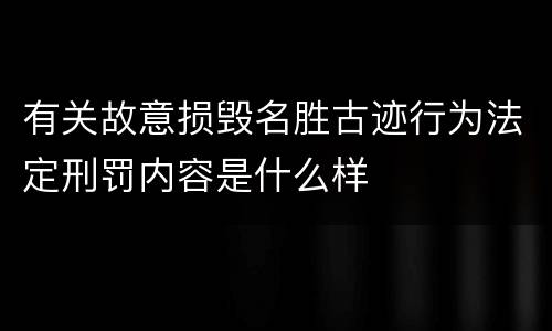 有关故意损毁名胜古迹行为法定刑罚内容是什么样