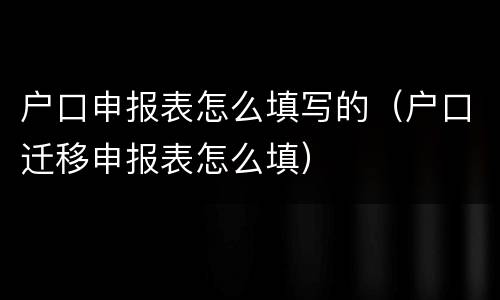 户口申报表怎么填写的（户口迁移申报表怎么填）