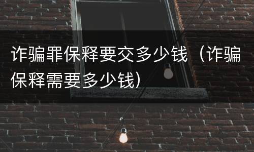 诈骗罪保释要交多少钱（诈骗保释需要多少钱）