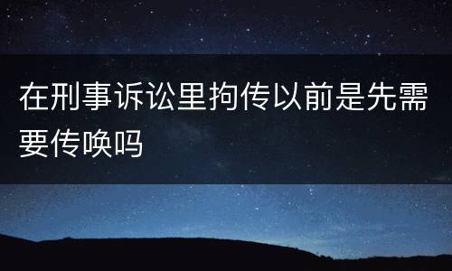 在刑事诉讼里拘传以前是先需要传唤吗