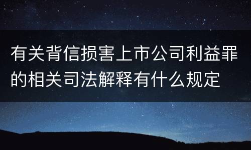 有关背信损害上市公司利益罪的相关司法解释有什么规定