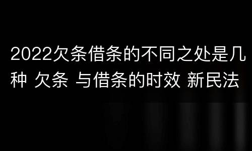 2022欠条借条的不同之处是几种 欠条 与借条的时效 新民法典