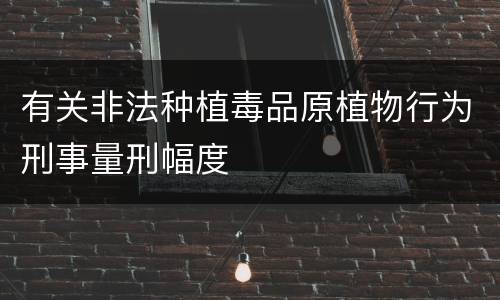 有关非法种植毒品原植物行为刑事量刑幅度