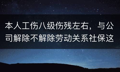 本人工伤八级伤残左右，与公司解除不解除劳动关系社保这一块的赔偿标准是一样吗