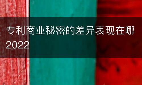 专利商业秘密的差异表现在哪2022