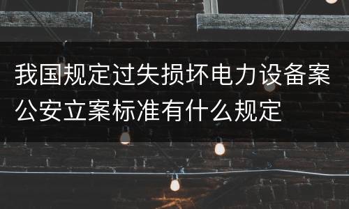 我国规定过失损坏电力设备案公安立案标准有什么规定