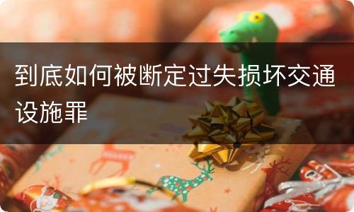 到底如何被断定过失损坏交通设施罪