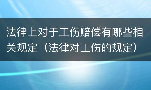 法律上对于工伤赔偿有哪些相关规定（法律对工伤的规定）