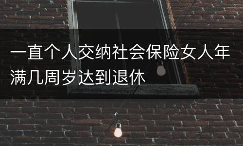 一直个人交纳社会保险女人年满几周岁达到退休