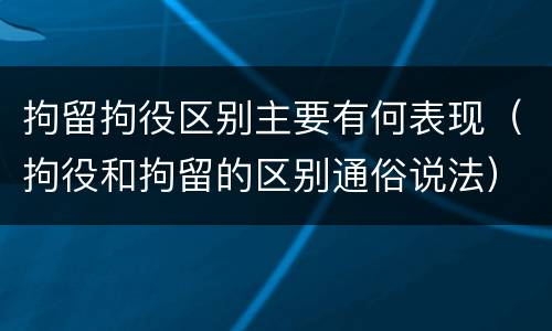 拘留拘役区别主要有何表现（拘役和拘留的区别通俗说法）