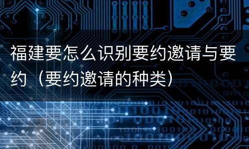 福建要怎么识别要约邀请与要约（要约邀请的种类）