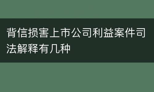 背信损害上市公司利益案件司法解释有几种
