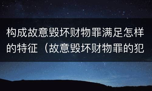 构成故意毁坏财物罪满足怎样的特征（故意毁坏财物罪的犯罪对象）