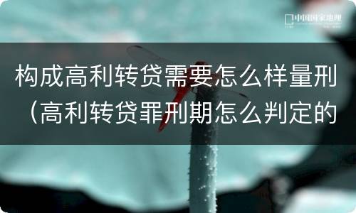 构成高利转贷需要怎么样量刑（高利转贷罪刑期怎么判定的）