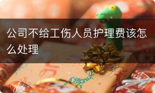 公司不给工伤人员护理费该怎么处理