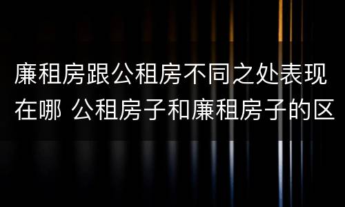 廉租房跟公租房不同之处表现在哪 公租房子和廉租房子的区别