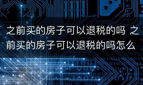 之前买的房子可以退税的吗 之前买的房子可以退税的吗怎么退