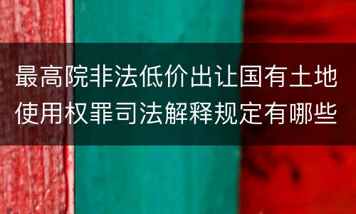 最高院非法低价出让国有土地使用权罪司法解释规定有哪些