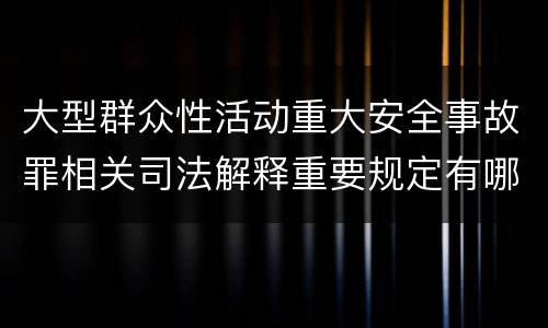 大型群众性活动重大安全事故罪相关司法解释重要规定有哪些