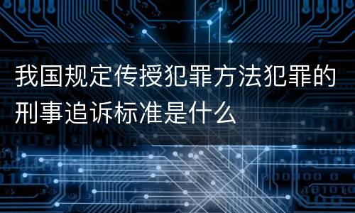 我国规定传授犯罪方法犯罪的刑事追诉标准是什么