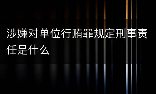 涉嫌对单位行贿罪规定刑事责任是什么