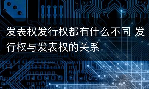 发表权发行权都有什么不同 发行权与发表权的关系