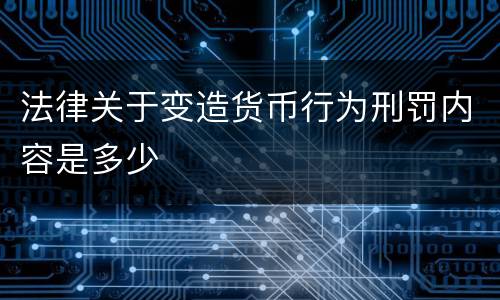 法律关于变造货币行为刑罚内容是多少
