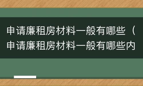 申请廉租房材料一般有哪些（申请廉租房材料一般有哪些内容）