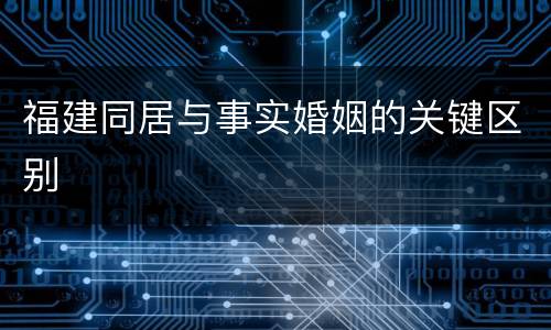 福建同居与事实婚姻的关键区别