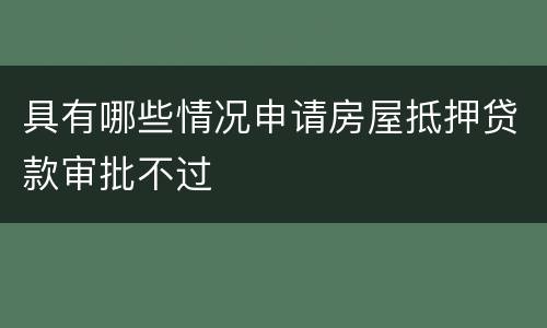 具有哪些情况申请房屋抵押贷款审批不过