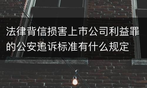 法律背信损害上市公司利益罪的公安追诉标准有什么规定