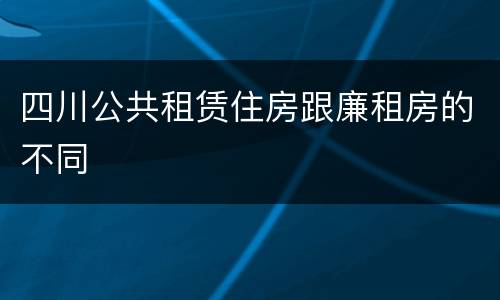 四川公共租赁住房跟廉租房的不同