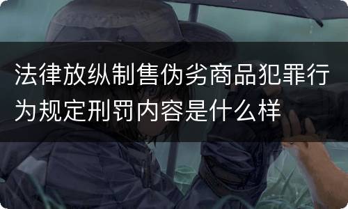 法律放纵制售伪劣商品犯罪行为规定刑罚内容是什么样