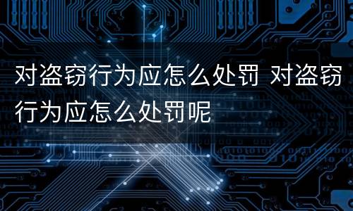 对盗窃行为应怎么处罚 对盗窃行为应怎么处罚呢