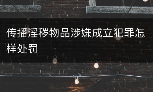 传播淫秽物品涉嫌成立犯罪怎样处罚