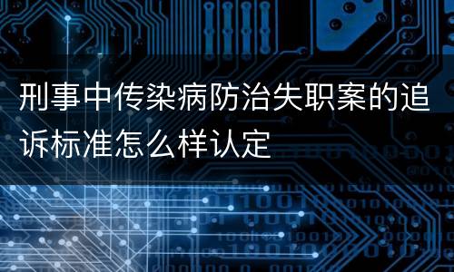 刑事中传染病防治失职案的追诉标准怎么样认定