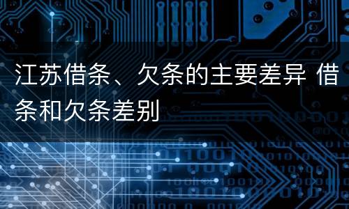 江苏借条、欠条的主要差异 借条和欠条差别