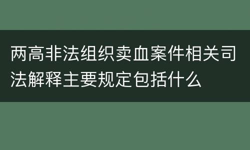 两高非法组织卖血案件相关司法解释主要规定包括什么