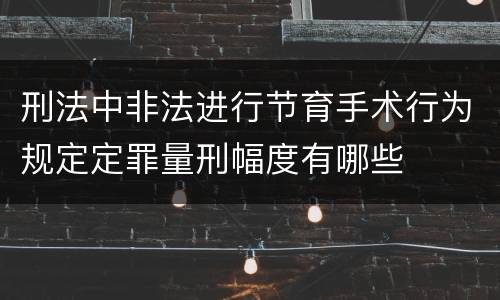 刑法中非法进行节育手术行为规定定罪量刑幅度有哪些